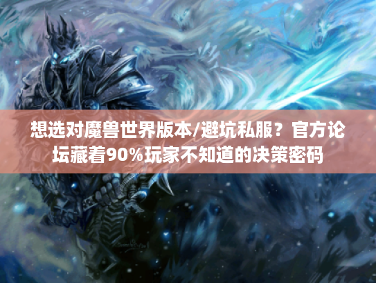 想选对魔兽世界版本/避坑私服？官方论坛藏着90%玩家不知道的决策密码