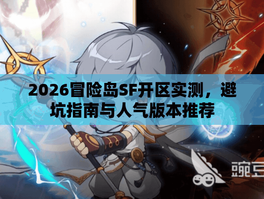 2026冒险岛SF开区实测,避坑指南与人气版本推荐 2026冒险岛SF开区实测,避坑指南与人气版本推荐