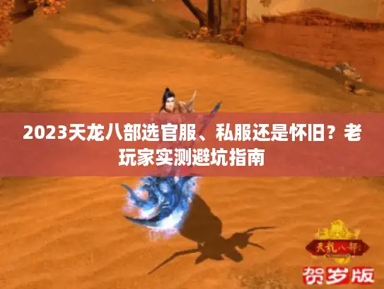 2023天龙八部选官服、私服还是怀旧?老玩家实测避坑指南 2023天龙八部选官服、私服还是怀旧?老玩家实测避坑指南