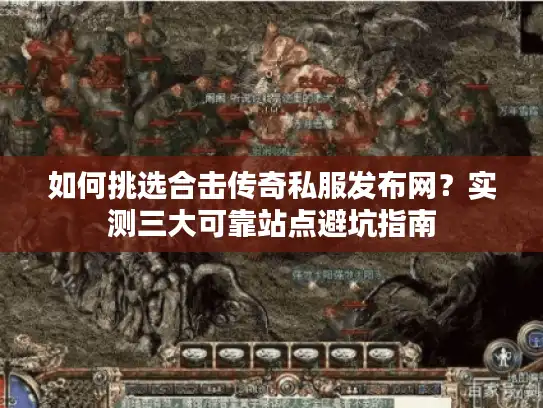 如何挑选合击传奇私服发布网？实测三大可靠站点避坑指南