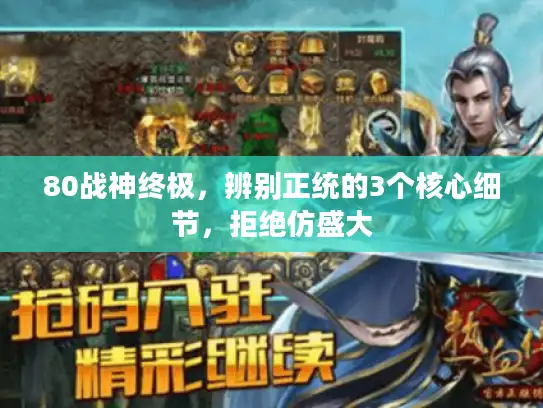 80战神终极,辨别正统的3个核心细节,拒绝仿盛大 80战神终极,辨别正统的3个核心细节,拒绝仿盛大