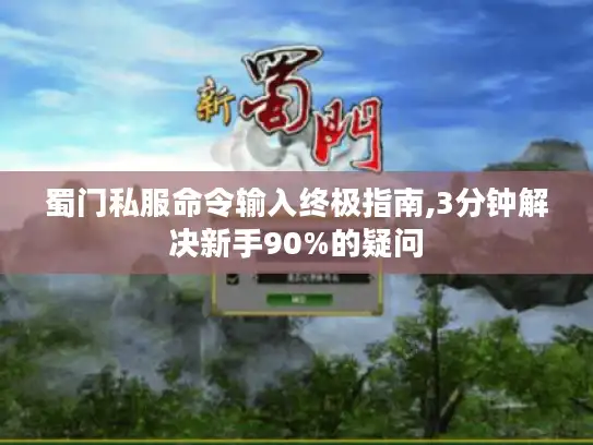 蜀门私服命令输入终极指南,3分钟解决新手90%的疑问 蜀门私服命令输入终极指南,3分钟解决新手90%的疑问