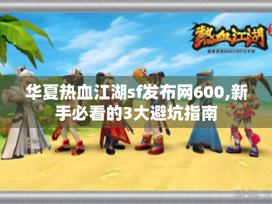 华夏热血江湖sf发布网600,新手必看的3大避坑指南