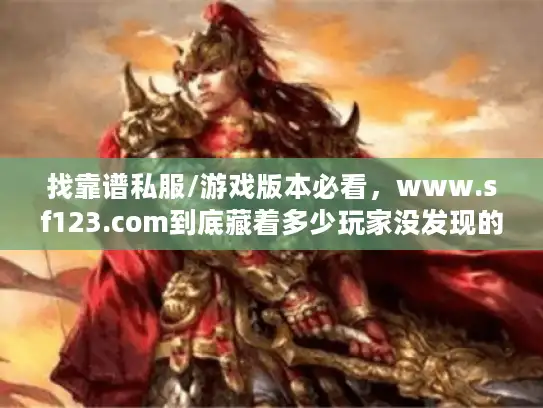 找靠谱私服/游戏版本必看，www.sf123.com到底藏着多少玩家没发现的冷门好服？