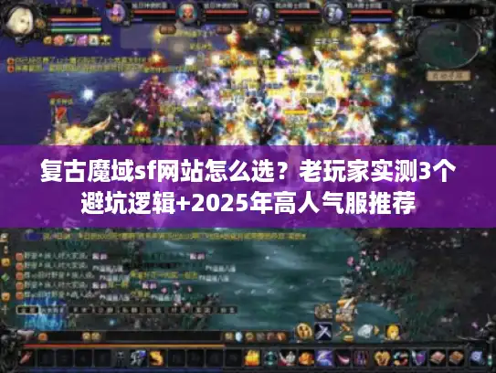 复古魔域sf网站怎么选?老玩家实测3个避坑逻辑+2025年高人气服推荐 复古魔域sf网站怎么选?老玩家实测3个避坑逻辑+2025年高人气服推荐