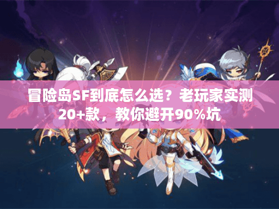 冒险岛SF到底怎么选?老玩家实测20+款,教你避开90%坑 冒险岛SF到底怎么选?老玩家实测20+款,教你避开90%坑