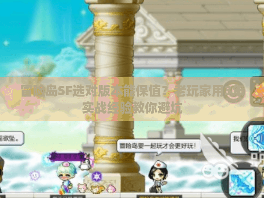 冒险岛SF选对版本能保值?老玩家用3年实战经验教你避坑 冒险岛SF选对版本能保值?老玩家用3年实战经验教你避坑
