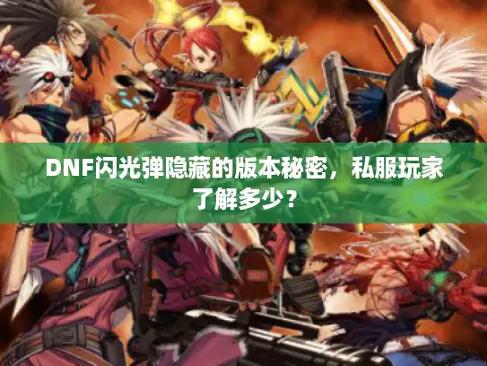 DNF闪光弹隐藏的版本秘密,私服玩家了解多少? DNF闪光弹隐藏的版本秘密,私服玩家了解多少?
