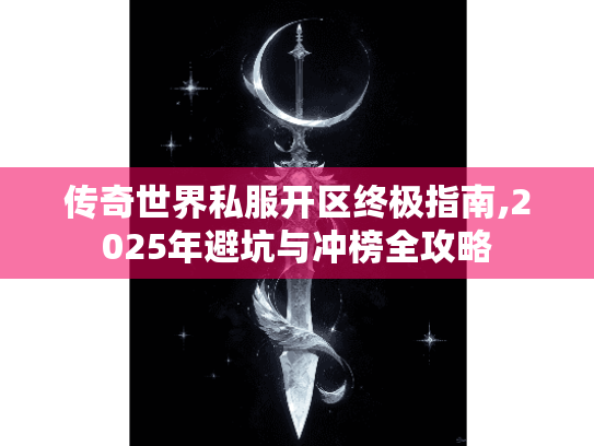 传奇世界私服开区终极指南,2025年避坑与冲榜全攻略 传奇世界私服开区终极指南,2025年避坑与冲榜全攻略