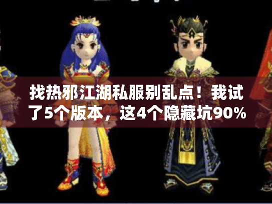 找热邪江湖私服别乱点!我试了5个版本,这4个隐藏坑90%的人都没注意 找热邪江湖私服别乱点!我试了5个版本,这4个隐藏坑90%的人都没注意