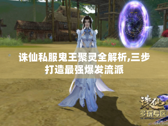 诛仙私服鬼王聚灵全解析,三步打造最强爆发流派