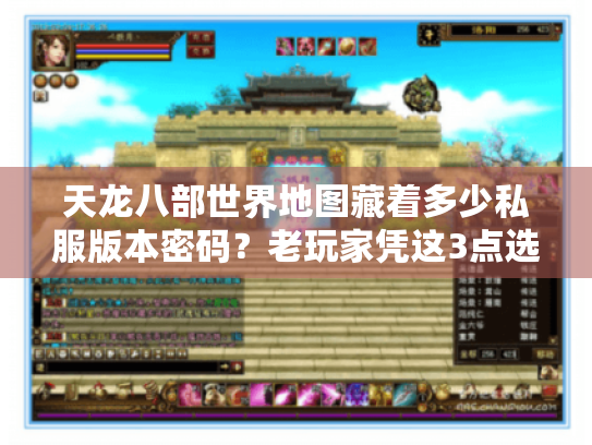 天龙八部世界地图藏着多少私服版本密码?老玩家凭这3点选对服不踩坑 天龙八部世界地图藏着多少私服版本密码?老玩家凭这3点选对服不踩坑