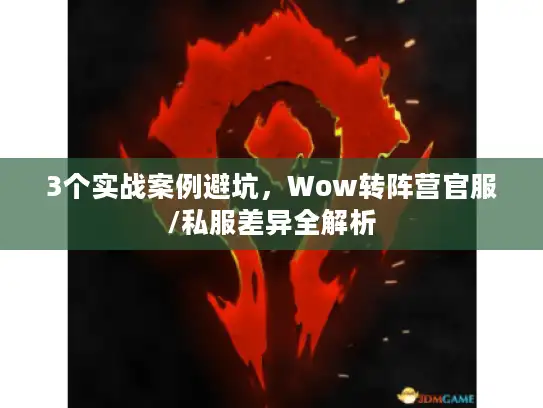 3个实战案例避坑，Wow转阵营官服/私服差异全解析