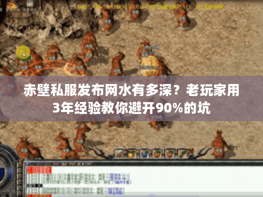 赤壁私服发布网水有多深?老玩家用3年经验教你避开90%的坑 赤壁私服发布网水有多深?老玩家用3年经验教你避开90%的坑