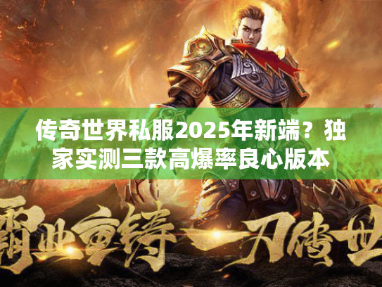 传奇世界私服2025年新端?独家实测三款高爆率良心版本 传奇世界私服2025年新端?独家实测三款高爆率良心版本