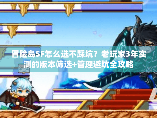 冒险岛SF怎么选不踩坑？老玩家3年实测的版本筛选+管理避坑全攻略