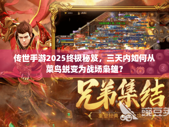 传世手游2025终极秘笈,三天内如何从菜鸟蜕变为战场枭雄? 传世手游2025终极秘笈,三天内如何从菜鸟蜕变为战场枭雄?