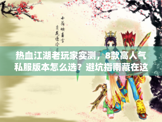 热血江湖老玩家实测,8款高人气私服版本怎么选?避坑指南藏在这3个细节里 热血江湖老玩家实测,8款高人气私服版本怎么选?避坑指南藏在这3个细节里