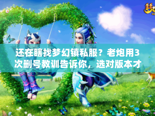 还在瞎找梦幻镇私服?老炮用3次删号教训告诉你,选对版本才是活过3天的关键 还在瞎找梦幻镇私服?老炮用3次删号教训告诉你,选对版本才是活过3天的关键