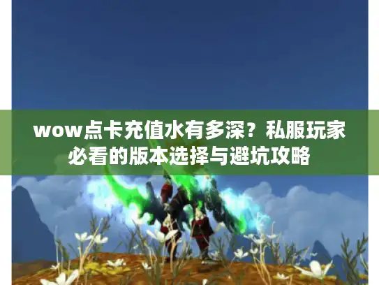 wow点卡充值水有多深？私服玩家必看的版本选择与避坑攻略