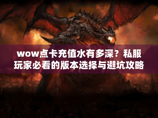 wow点卡充值水有多深?私服玩家必看的版本选择与避坑攻略 wow点卡充值水有多深?私服玩家必看的版本选择与避坑攻略