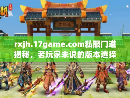 rxjh.17game.com私服门道揭秘,老玩家未说的版本选择诀窍 rxjh.17game.com私服门道揭秘,老玩家未说的版本选择诀窍