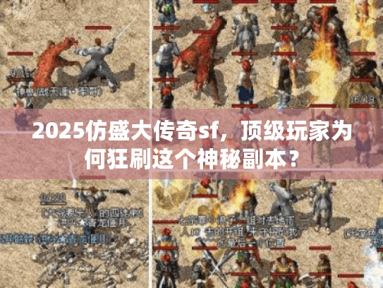 2025仿盛大传奇sf,顶级玩家为何狂刷这个神秘副本? 2025仿盛大传奇sf,顶级玩家为何狂刷这个神秘副本?