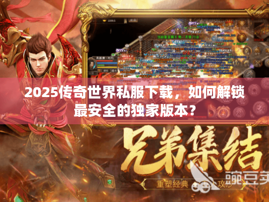 2025传奇世界私服下载,如何解锁最安全的独家版本? 2025传奇世界私服下载,如何解锁最安全的独家版本?