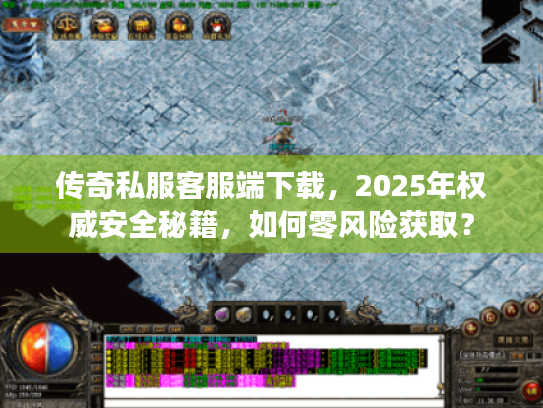 传奇私服客服端下载,2025年权威安全秘籍,如何零风险获取? 传奇私服客服端下载,2025年权威安全秘籍,如何零风险获取?