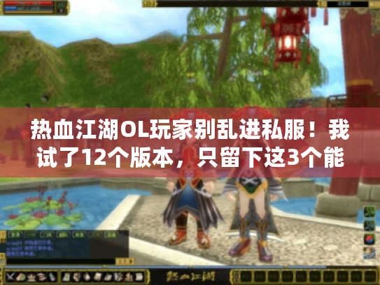热血江湖OL玩家别乱进私服!我试了12个版本,只留下这3个能长期玩的 热血江湖OL玩家别乱进私服!我试了12个版本,只留下这3个能长期玩的
