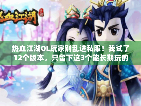 热血江湖OL玩家别乱进私服!我试了12个版本,只留下这3个能长期玩的 热血江湖OL玩家别乱进私服!我试了12个版本,只留下这3个能长期玩的