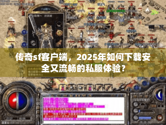 传奇sf客户端，2025年如何下载安全又流畅的私服体验？