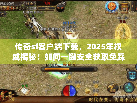 传奇sf客户端下载,2025年权威揭秘!如何一键安全获取免踩雷? 传奇sf客户端下载,2025年权威揭秘!如何一键安全获取免踩雷?