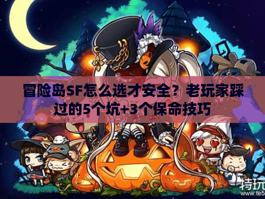 冒险岛SF怎么选才安全?老玩家踩过的5个坑+3个保命技巧 冒险岛SF怎么选才安全?老玩家踩过的5个坑+3个保命技巧