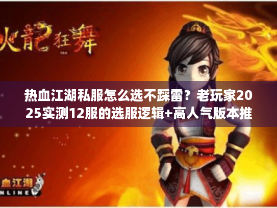 热血江湖私服怎么选不踩雷?老玩家2025实测12服的选服逻辑+高人气版本推荐 热血江湖私服怎么选不踩雷?老玩家2025实测12服的选服逻辑+高人气版本推荐