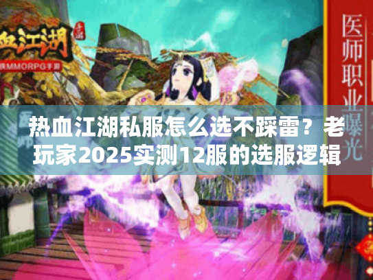 热血江湖私服怎么选不踩雷?老玩家2025实测12服的选服逻辑+高人气版本推荐 热血江湖私服怎么选不踩雷?老玩家2025实测12服的选服逻辑+高人气版本推荐