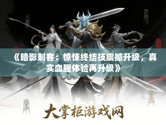 《暗影刺客:惊悚终结技震撼升级,真实血腥体验再升级》 《暗影刺客:惊悚终结技震撼升级,真实血腥体验再升级》