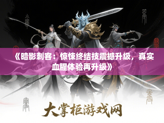 《暗影刺客:惊悚终结技震撼升级,真实血腥体验再升级》 《暗影刺客:惊悚终结技震撼升级,真实血腥体验再升级》