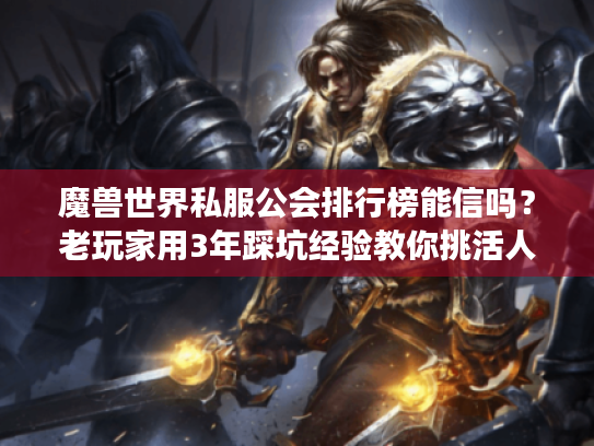 魔兽世界私服公会排行榜能信吗？老玩家用3年踩坑经验教你挑活人公会