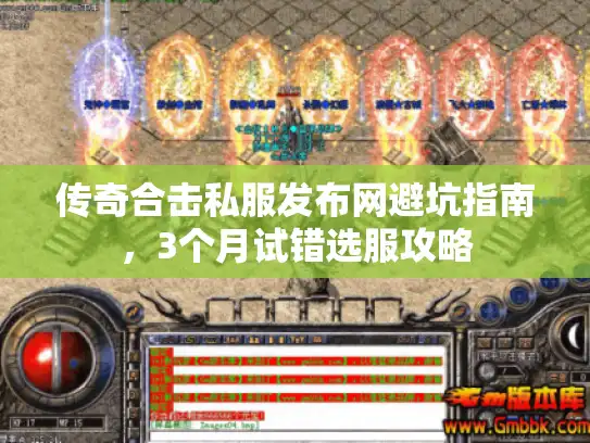 传奇合击私服发布网避坑指南，3个月试错选服攻略