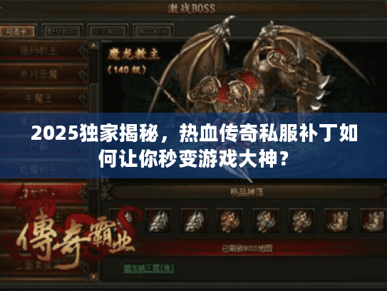 2025独家揭秘,热血传奇私服补丁如何让你秒变游戏大神? 2025独家揭秘,热血传奇私服补丁如何让你秒变游戏大神?