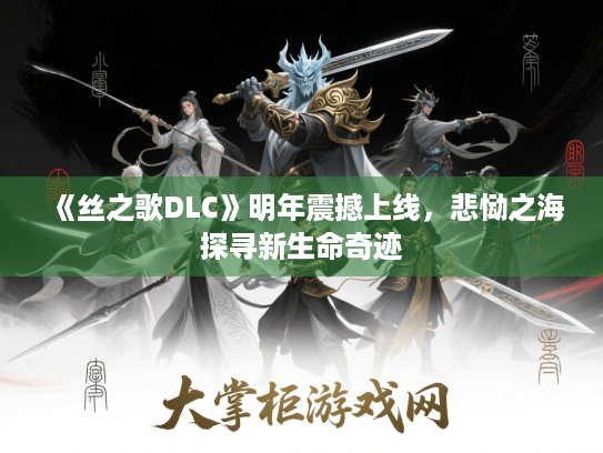 《丝之歌DLC》明年震撼上线,悲恸之海探寻新生命奇迹 《丝之歌DLC》明年震撼上线,悲恸之海探寻新生命奇迹