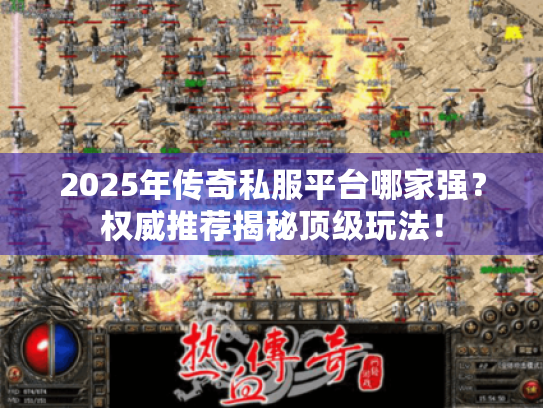 2025年传奇私服平台哪家强？权威推荐揭秘顶级玩法！