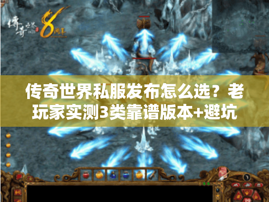 传奇世界私服发布怎么选?老玩家实测3类靠谱版本+避坑技巧 传奇世界私服发布怎么选?老玩家实测3类靠谱版本+避坑技巧