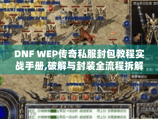 DNF WEP传奇私服封包教程实战手册,破解与封装全流程拆解(附工具包) DNF WEP传奇私服封包教程实战手册,破解与封装全流程拆解(附工具包)