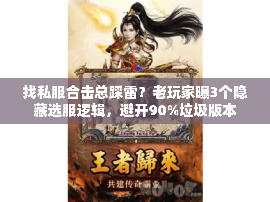 找私服合击总踩雷?老玩家曝3个隐藏选服逻辑,避开90%垃圾版本 找私服合击总踩雷?老玩家曝3个隐藏选服逻辑,避开90%垃圾版本