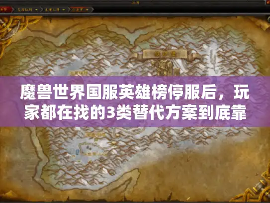 魔兽世界国服英雄榜停服后,玩家都在找的3类替代方案到底靠不靠谱? 魔兽世界国服英雄榜停服后,玩家都在找的3类替代方案到底靠不靠谱?