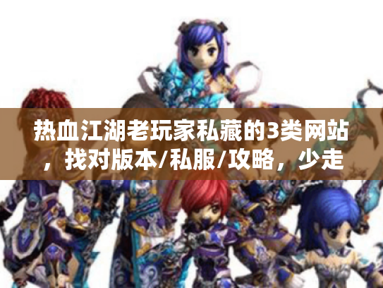热血江湖老玩家私藏的3类网站，找对版本/私服/攻略，少走3年弯路？