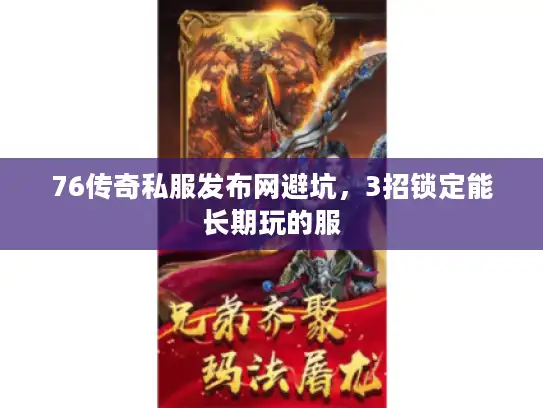 76传奇私服发布网避坑，3招锁定能长期玩的服
