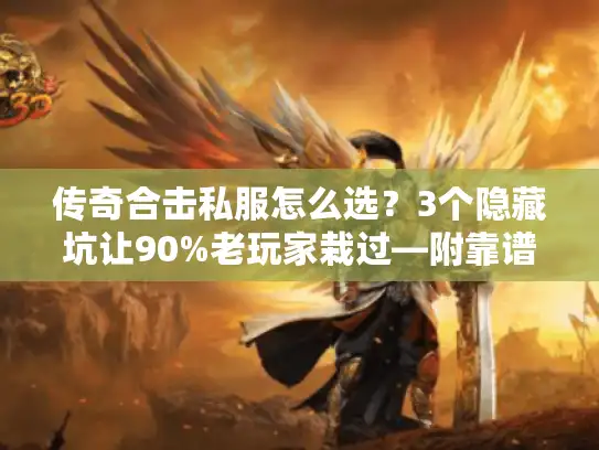 传奇合击私服怎么选?3个隐藏坑让90%老玩家栽过—附靠谱发布网实测清单 传奇合击私服怎么选?3个隐藏坑让90%老玩家栽过—附靠谱发布网实测清单